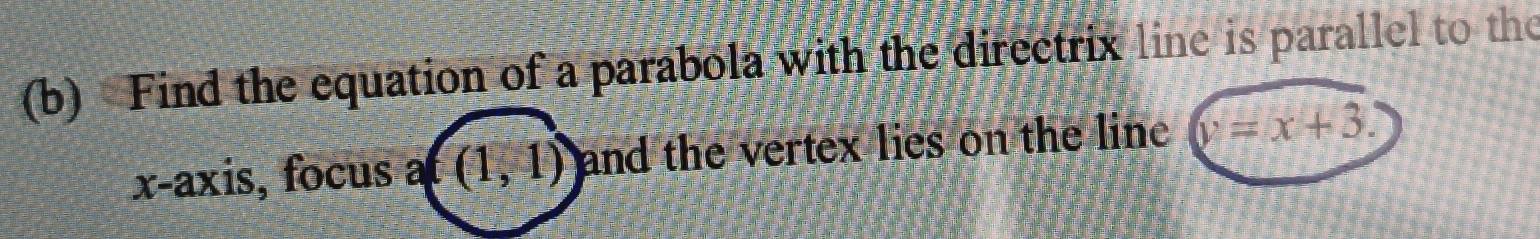 Find the equation of a parabola with the directrix line is parallel to the 
x-axis, focus a (1,1) and the vertex lies on the line y=x+3.