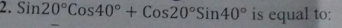 Sin20°Cos40°+Cos20°Sin40° is equal to: