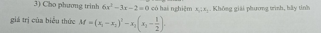 Cho phương trình 6x^2-3x-2=0 có hai nghiệm x_1; x_2. Không giải phương trình, hãy tính
giá trị của biểu thức M=(x_1-x_2)^2-x_2(x_2- 1/2 ).