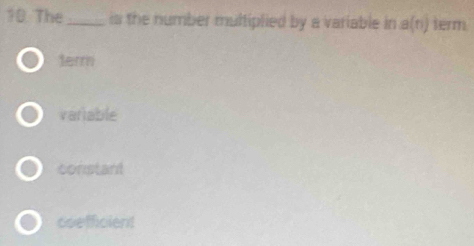 The _is the number multiplied by a variable in a(n) term
terrn
variable
constant
coefficient