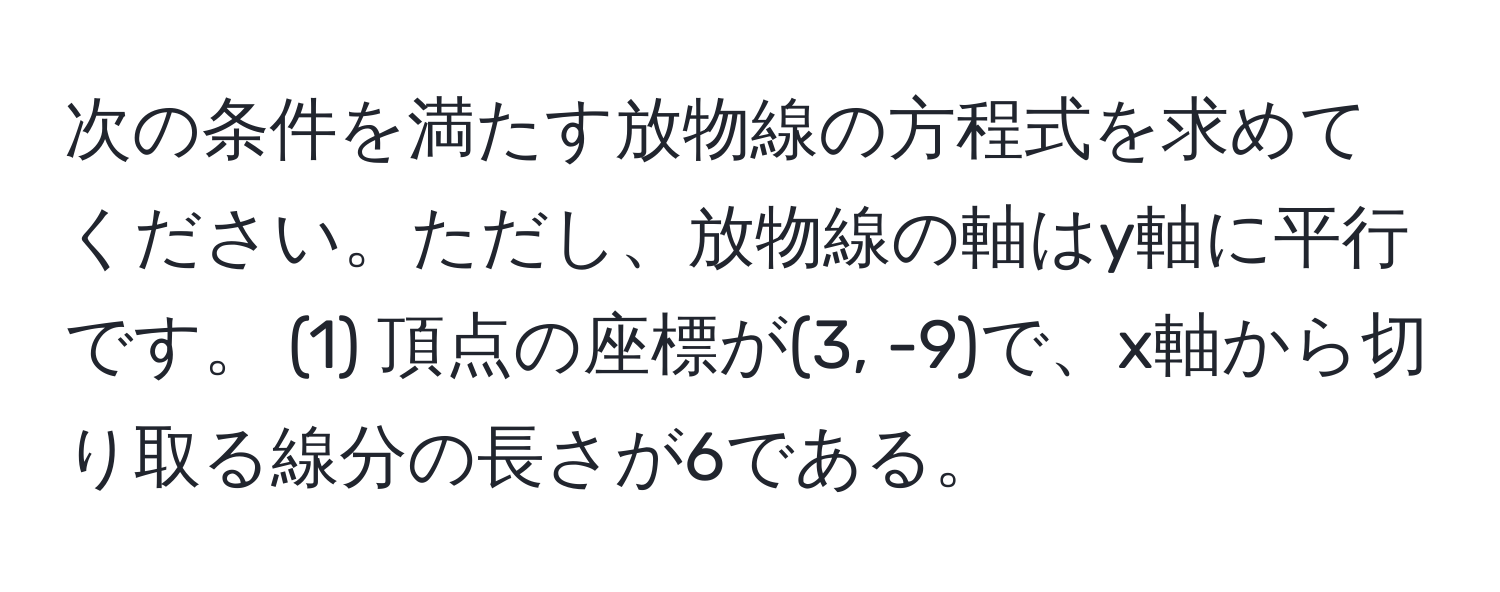 次の条件を満たす放物線の方程式を求めてください。ただし、放物線の軸はy軸に平行です。 (1) 頂点の座標が(3, -9)で、x軸から切り取る線分の長さが6である。