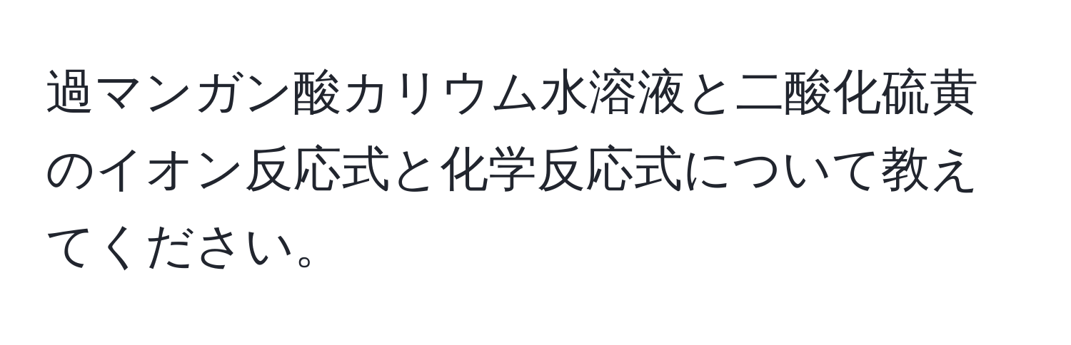 過マンガン酸カリウム水溶液と二酸化硫黄のイオン反応式と化学反応式について教えてください。