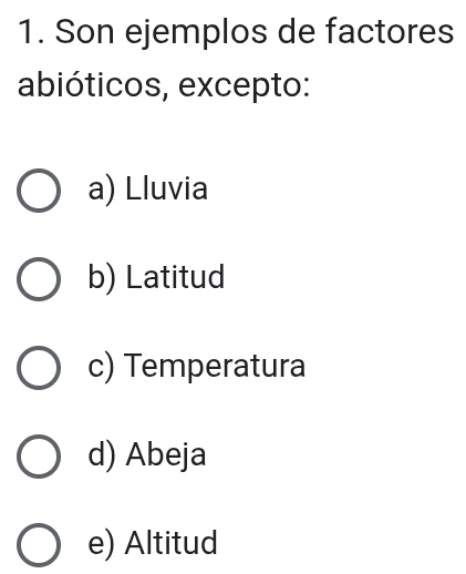 Son ejemplos de factores
abióticos, excepto:
a) Lluvia
b) Latitud
c) Temperatura
d) Abeja
e) Altitud