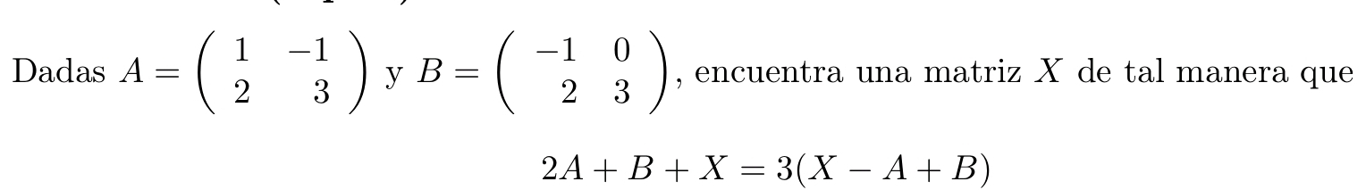 Dadas A=beginpmatrix 1&-1 2&3endpmatrix y B=beginpmatrix -1&0 2&3endpmatrix , encuentra una matriz X de tal manera que
2A+B+X=3(X-A+B)