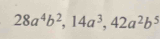 28a^4b^2, 14a^3, 42a^2b^5