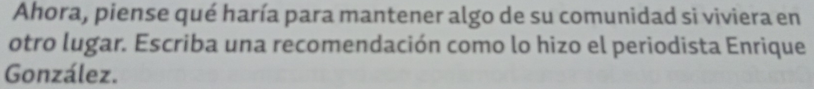 Ahora, piense qué haría para mantener algo de su comunidad si viviera en 
otro lugar. Escriba una recomendación como lo hizo el periodista Enrique 
González.