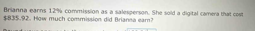 Brianna earns 12% commission as a salesperson. She sold a digital camera that cost
$835.92. How much commission did Brianna earn?