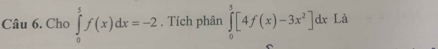 Cho ∈tlimits _0^(5f(x)dx=-2. Tích phân ∈tlimits _0^5[4f(x)-3x^2)]dx Là