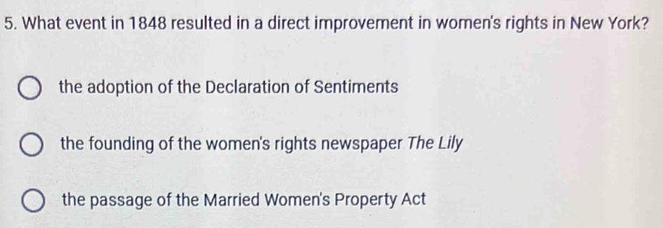 What event in 1848 resulted in a direct improvement in women's rights in New York?
the adoption of the Declaration of Sentiments
the founding of the women's rights newspaper The Lily
the passage of the Married Women's Property Act