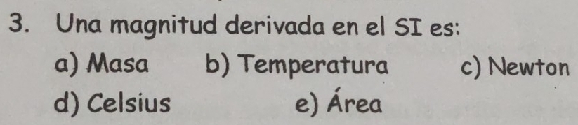 Una magnitud derivada en el SI es:
a) Masa b) Temperatura c) Newton
d) Celsius e) Área