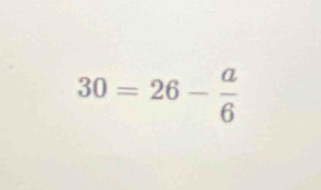 30=26- a/6 