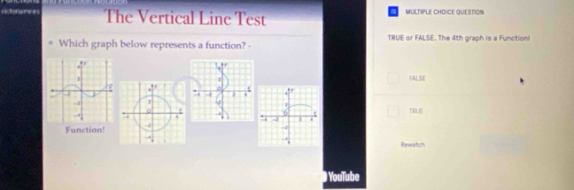 victor is mves The Vertical Line Test MULTIPLE CHOICE QUESTION
Which graph below represents a function? - TRUE or FALSE. The 4th graph is a Functionl
FALSIE
TRUE
Function!
Rewatch
) YouTube