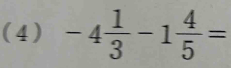 (4) -4 1/3 -1 4/5 =