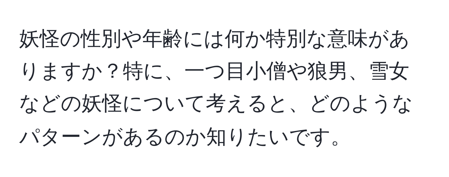 妖怪の性別や年齢には何か特別な意味がありますか？特に、一つ目小僧や狼男、雪女などの妖怪について考えると、どのようなパターンがあるのか知りたいです。