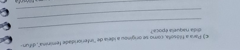 Para a filósofa, como se originou a ideia de "inferioridade feminina", difun- 
_dida naquela época? 
_ 
_