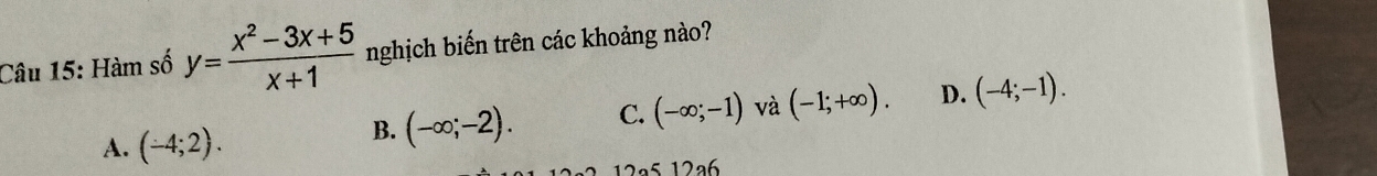 Hàm số y= (x^2-3x+5)/x+1  nghịch biến trên các khoảng nào?
A. (-4;2).
B. (-∈fty ;-2). C. (-∈fty ;-1) và (-1;+∈fty ). D. (-4;-1). 
12ª5 12ª6