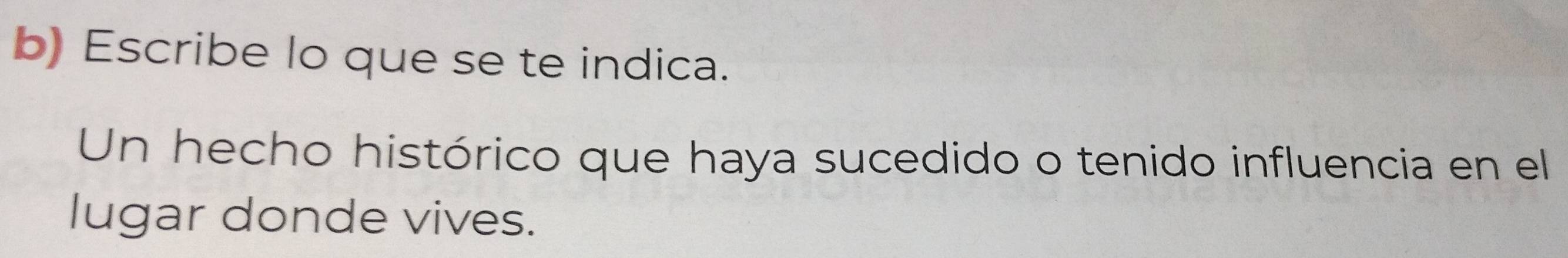 Escribe lo que se te indica. 
Un hecho histórico que haya sucedido o tenido influencia en el 
lugar donde vives.