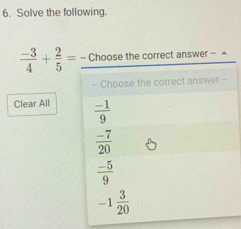 Solve the following.
 (-3)/4 + 2/5 =
Clear All