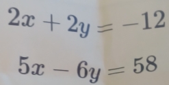 2x+2y=-12
5x-6y=58