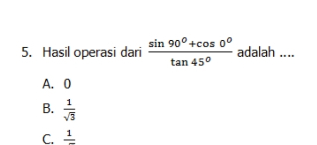 Hasil operasi dari  (sin 90^0+cos 0^0)/tan 45°  adalah ....
A. 0
B.  1/sqrt(3) 
C. frac 1