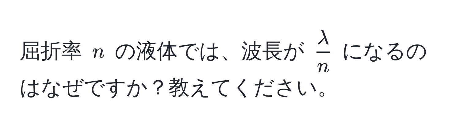 屈折率 $n$ の液体では、波長が $ lambda/n $ になるのはなぜですか？教えてください。