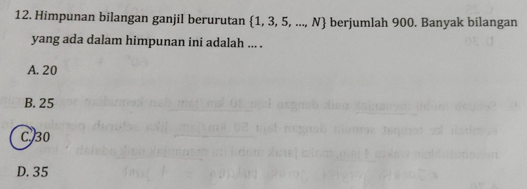 Himpunan bilangan ganjil berurutan  1,3,5,...,N berjumlah 900. Banyak bilangan
yang ada dalam himpunan ini adalah ... .
A. 20
B. 25
C. 30
D. 35