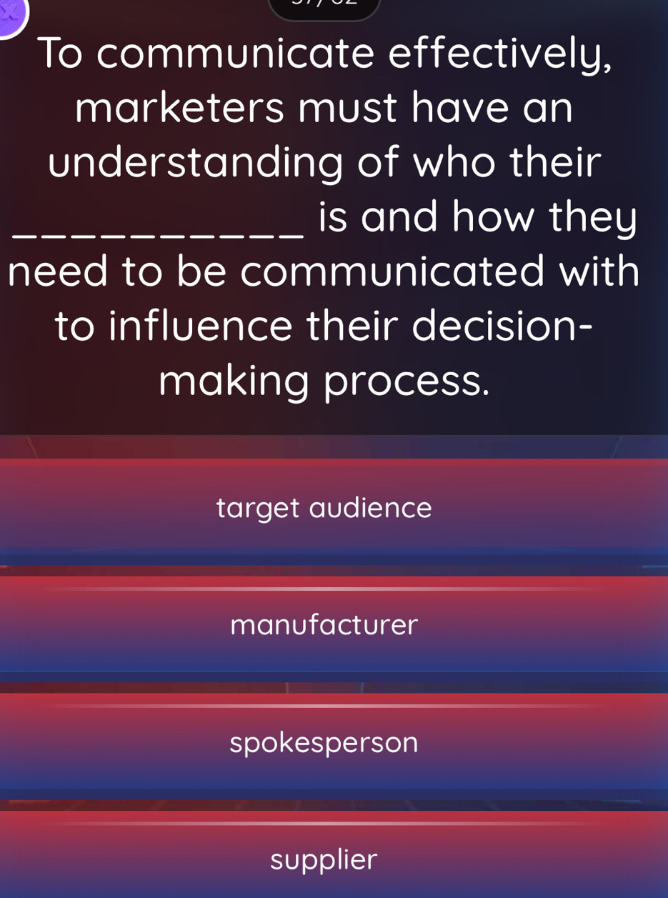 To communicate effectively,
marketers must have an
understanding of who their
_is and how they
need to be communicated with
to influence their decision-
making process.
target audience
manufacturer
spokesperson
supplier