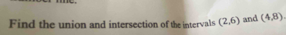 Find the union and intersection of the intervals (2,6) and (4,8).