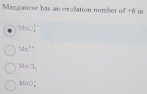 Manganese has an oxidation number of +6 in
MnO_4^((2-)
Mn^2+)
MnCl_3
MnO_4^-