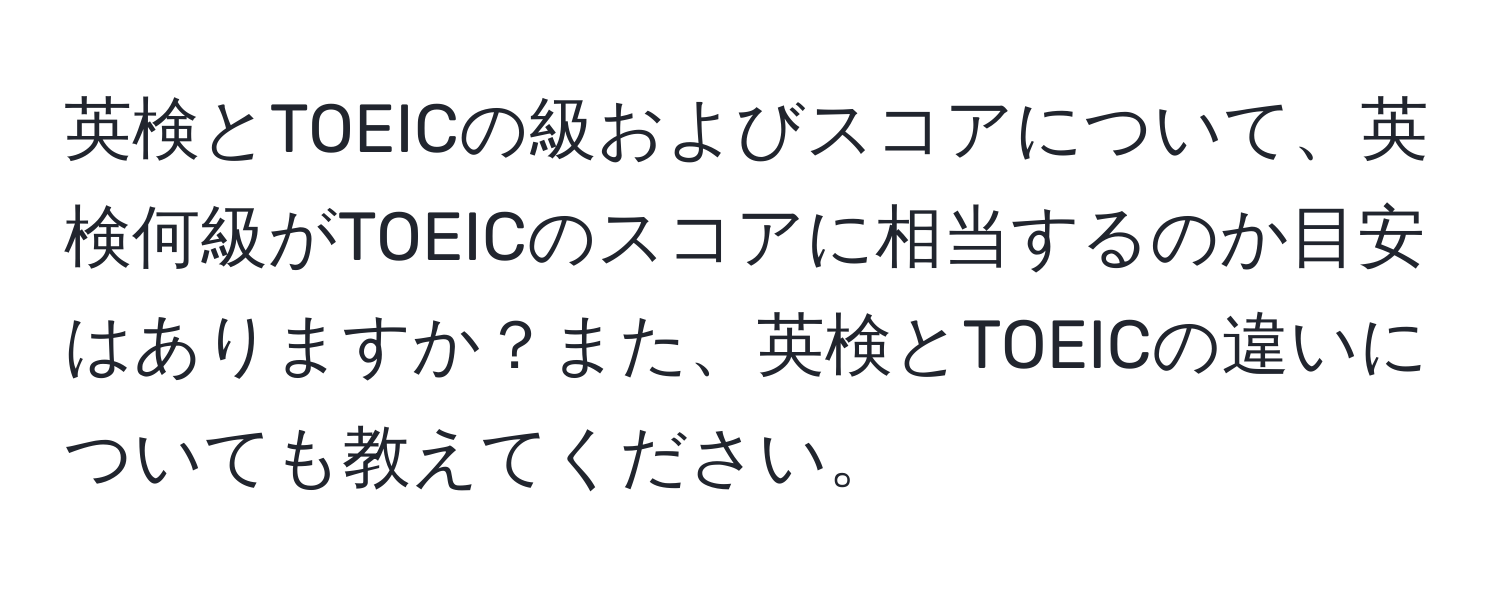 英検とTOEICの級およびスコアについて、英検何級がTOEICのスコアに相当するのか目安はありますか？また、英検とTOEICの違いについても教えてください。