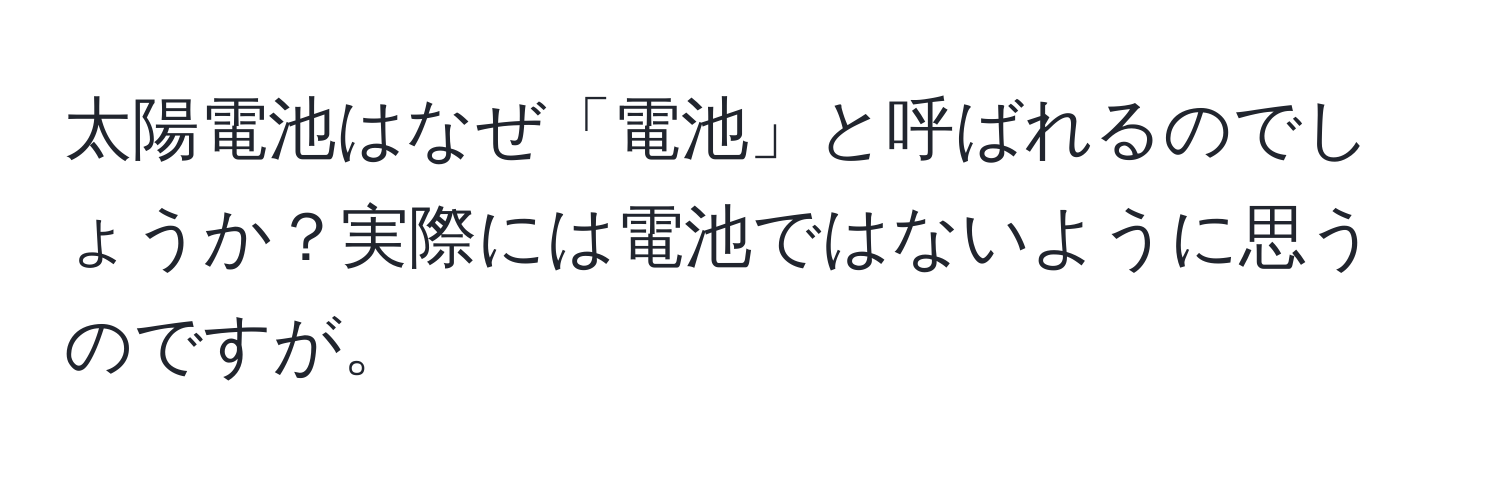 太陽電池はなぜ「電池」と呼ばれるのでしょうか？実際には電池ではないように思うのですが。