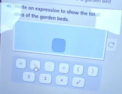 den bed 
Write an expression to show the total 
area of the garden beds. 
+
overline sqrt(m) ÷ ( )
2 3 8 s^2