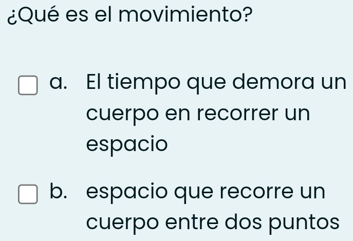 ¿Qué es el movimiento?
a. El tiempo que demora un
cuerpo en recorrer un
espacio
b. espacio que recorre un
cuerpo entre dos puntos