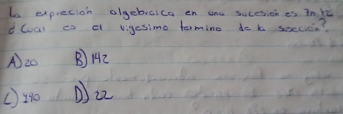 Le exprecion algebraica en ona socesion es in h2
dCual is el vigesimo termino do k ssecion?
A) 20 B) H42
① 140