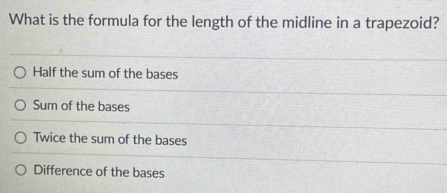 What is the formula for the length of the midline in a trapezoid?
Half the sum of the bases
Sum of the bases
Twice the sum of the bases
Difference of the bases