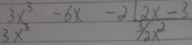 beginarrayr 3x^3-6x-212x-3 3/2x^2endarray
3x^3