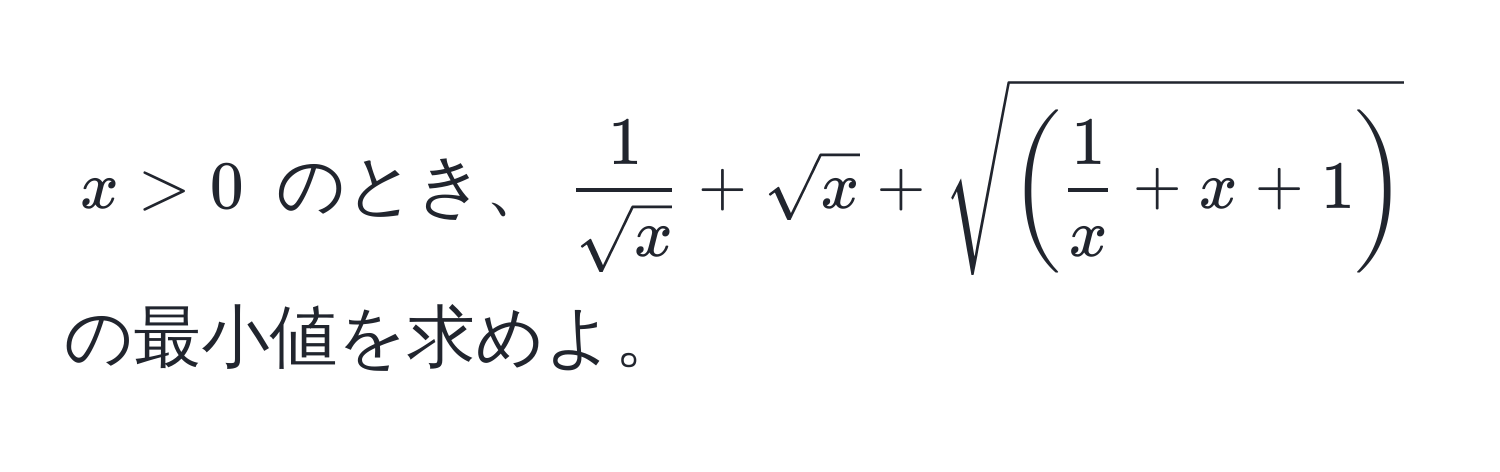 $x > 0$ のとき、$ 1/sqrt(x)  + sqrt(x) + sqrt((frac1)x+x+1)$ の最小値を求めよ。