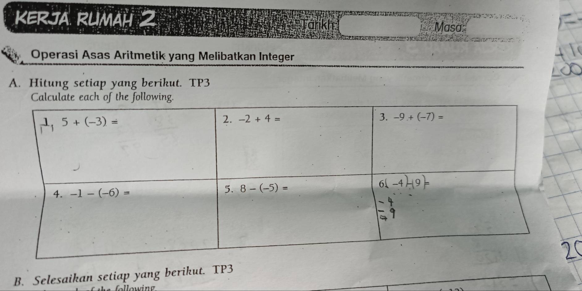 KERJA RUMAH I   - Tarikh
Masa
Operasi Asas Aritmetik yang Melibatkan Integer
A. Hitung setiap yang berikut. TP3
B. Selesaikan setiap yang berikut. TP3
llowing