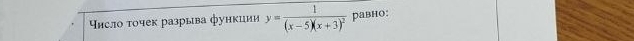 Υисло τочек разрыва функиии y=frac 1(x-5)(x+3)^2 равно: