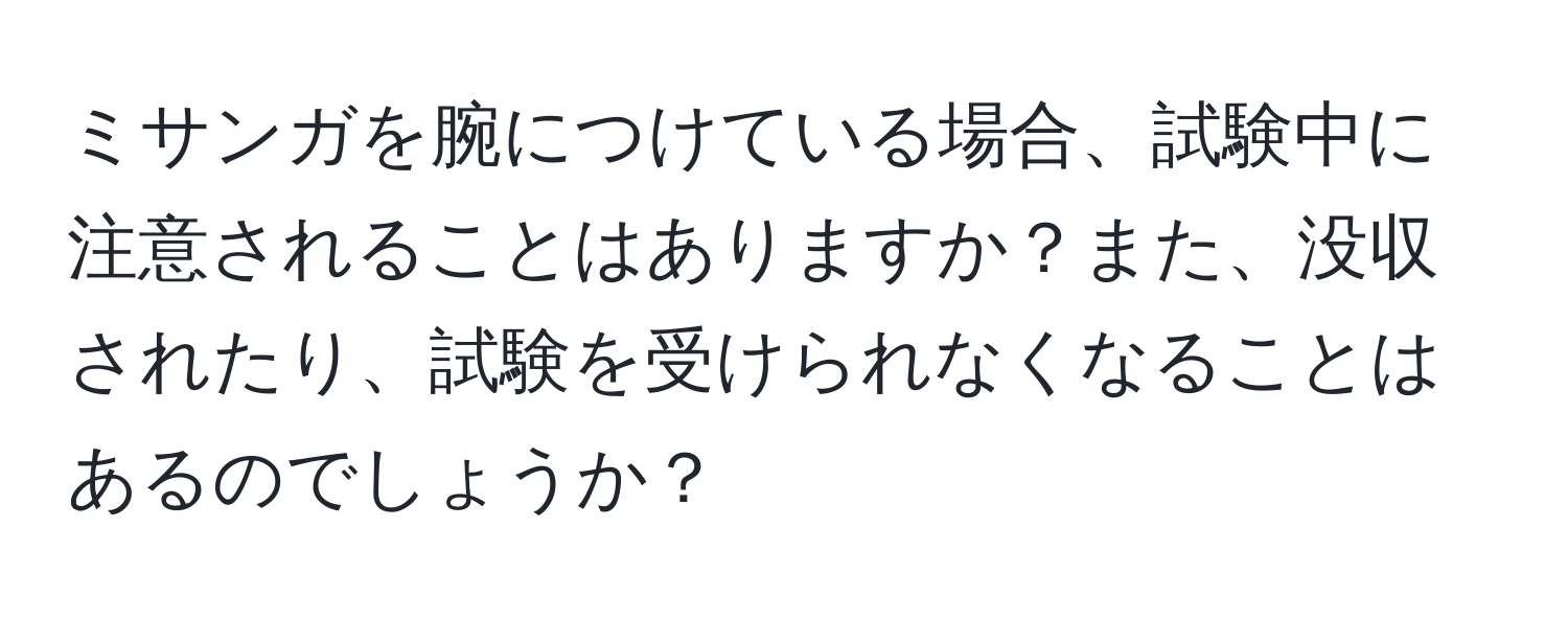 ミサンガを腕につけている場合、試験中に注意されることはありますか？また、没収されたり、試験を受けられなくなることはあるのでしょうか？