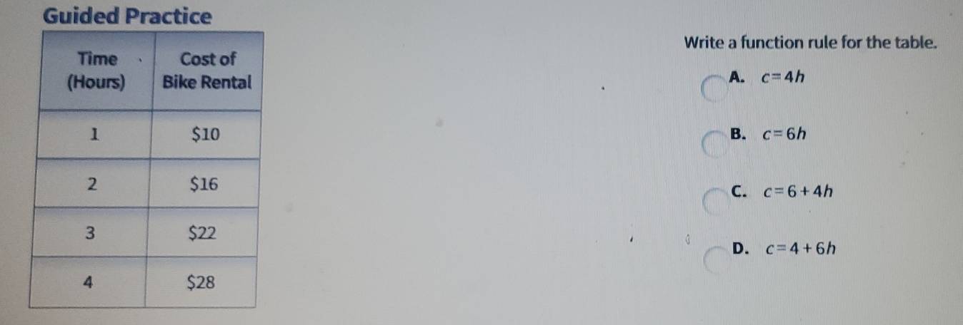 Guided Practice
Write a function rule for the table.
A. c=4h
B. c=6h
C. c=6+4h
D. c=4+6h