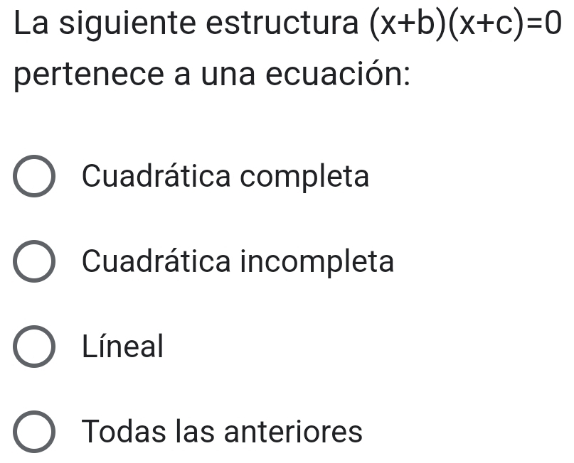 La siguiente estructura (x+b)(x+c)=0
pertenece a una ecuación:
Cuadrática completa
Cuadrática incompleta
Líneal
Todas las anteriores