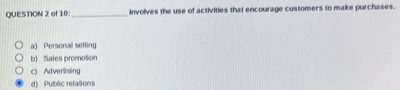 of 10: _involves the use of activities that encourage customers to make purchases.
a Personal selling
b) Sales promotion
c) Advertising
d) Public relations