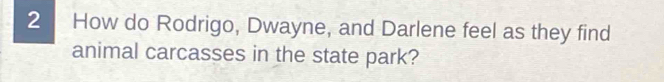 How do Rodrigo, Dwayne, and Darlene feel as they find 
animal carcasses in the state park?