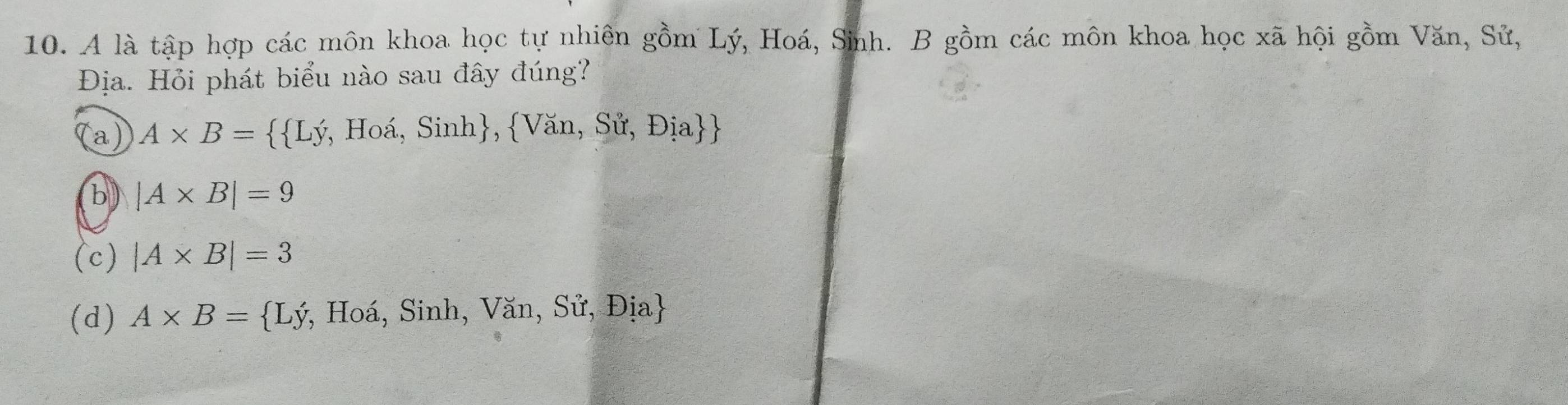 A là tập hợp các môn khoa học tự nhiên gồm Lý, Hoá, Sinh. B gồm các môn khoa học xã hội gồm Văn, Sử,
Địa. Hỏi phát biểu nào sau đây đúng?
Ta A* B=  Ly *, Hoá, Sinh, Văn, Sử, Địa
b) |A* B|=9
(c) |A* B|=3
(d) A* B= Ly *, Hoá, Sinh, Văn, Sử, Địa