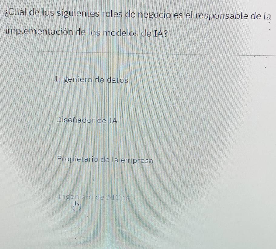 ¿Cuál de los siguientes roles de negocio es el responsable de la
implementación de los modelos de IA?
Ingeniero de datos
Diseñador de IA
Propietario de la empresa
Ingeniero de AIOps