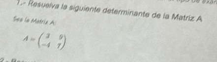 exar 
1.- Resuelva la siguiente determinante de la Matriz A 
See le Metriz A
A=beginpmatrix 3&9 -4&7endpmatrix