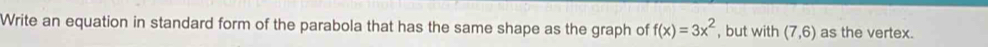 Write an equation in standard form of the parabola that has the same shape as the graph of f(x)=3x^2 , but with (7,6) as the vertex.