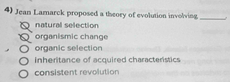 Jean Lamarck proposed a theory of evolution involving _.
natural selection
organismic change
organic selection
inheritance of acquired characteristics
consistent revolution