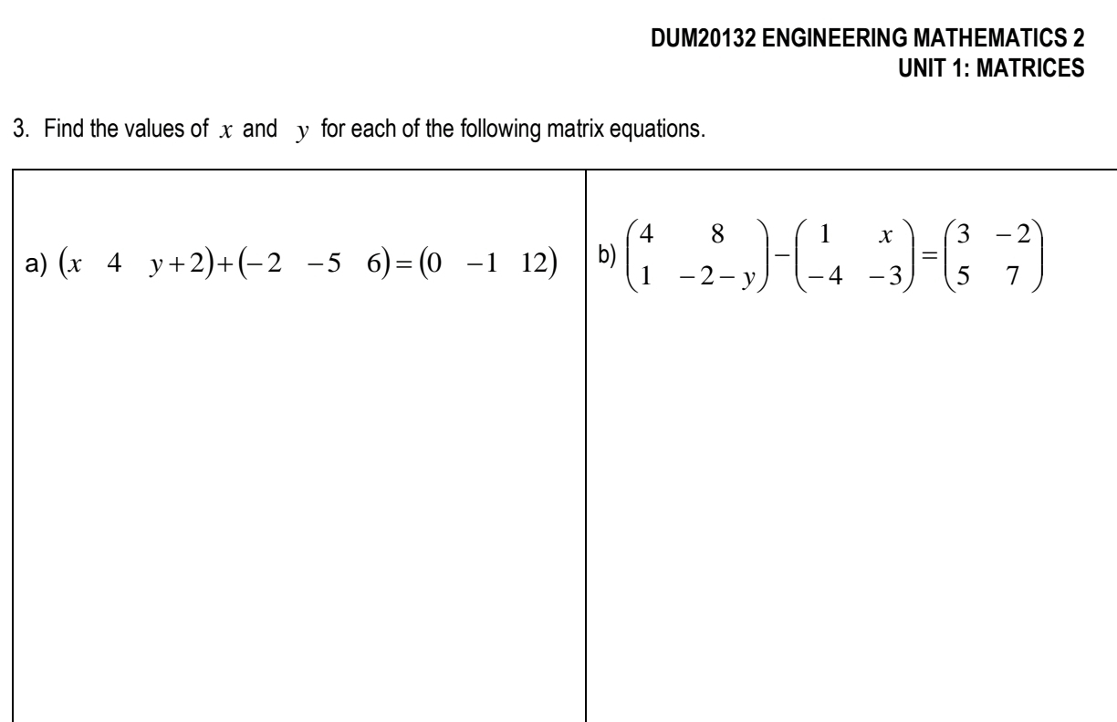 DUM20132 ENGINEERING MATHEMATICS 2
UNIT 1: MATRICES
3. Find the values of x and y for each of the following matrix equations.
a